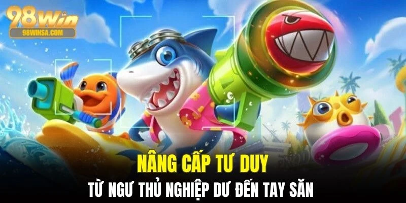 Chiến Thuật Bắn Cá - Nghệ Thuật Làm Chủ Đại Dương 98WIN 4 Cải thiện tư duy, bắt kịp thời đại