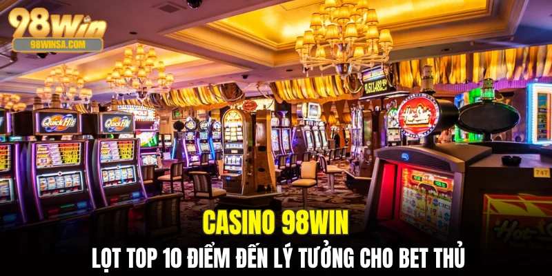 Casino 98WIN - Sảnh Game Giải Trí Hàng Đầu Việt Nam 1 Casino 98WIN lọt top 10 điểm đến lý tưởng cho bet thủ