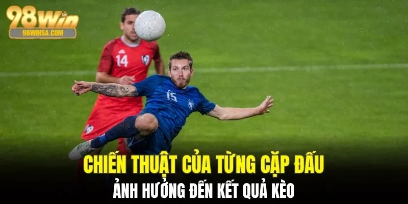 Kèo Tài Xỉu - Nắm Vững Quy Tắc Vàng Khi Tham Gia Cá Cược 3 Chiến thuật của từng đội ảnh hưởng đến kết quả kèo