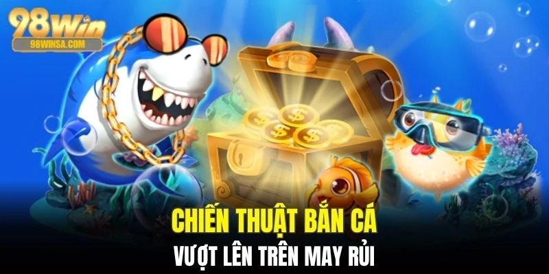 Chiến Thuật Bắn Cá - Nghệ Thuật Làm Chủ Đại Dương 98WIN 2 Chiến thuật được gom nhặt trong học tập