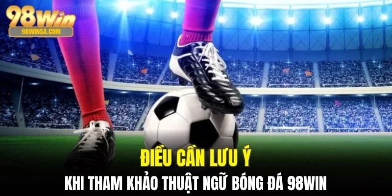 Tổng Hợp Các Thuật Ngữ Bóng Đá 98WIN Không Thể Bỏ Lỡ 4 Điều quan trọng cần biết về thuật ngữ bóng đá 98WIN