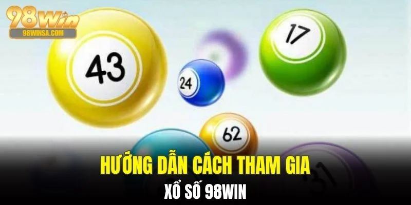 Xổ Số 98WIN - Sân Chơi May Mắn Với Tỷ Lệ Thưởng Khủng 3 Hướng dẫn cách tham gia xổ số 98WIN