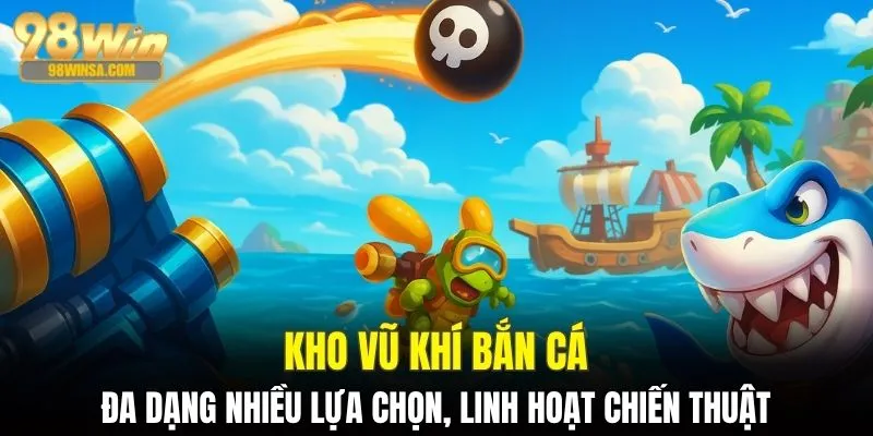 Bắn Cá 98WIN - Trải Nghiệm Thế Giới Đại Dương Sôi Động 2 Kho vũ khí bắn cá đa dạng nhiều lựa chọn