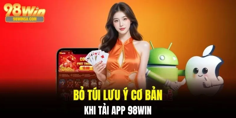 Tải App 98WIN - Trải Nghiệm Cá Cược Xanh Chín Top 1 3 Lưu ý quan trọng khi tải app 98WIN