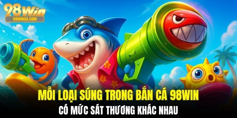 Bắn Cá 98WIN - Trải Nghiệm Thế Giới Đại Dương Sôi Động 3 Mỗi loại súng có mức sát thương khác nhau