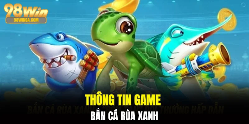 Bắn Cá Rùa Xanh: Ngư Trường Đầy Thử Thách Tại 98WIN 2 Thông tin game bắn cá rùa xanh