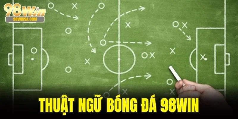 Tổng Hợp Các Thuật Ngữ Bóng Đá 98WIN Không Thể Bỏ Lỡ